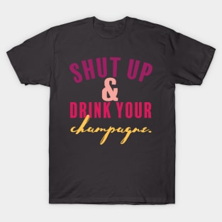 Shut Up and Drink Your Champagne T-Shirt